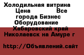 Холодильная витрина ! › Цена ­ 20 000 - Все города Бизнес » Оборудование   . Хабаровский край,Николаевск-на-Амуре г.